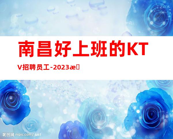 南昌好上班的KTV招聘员工-2023把握赚的机会