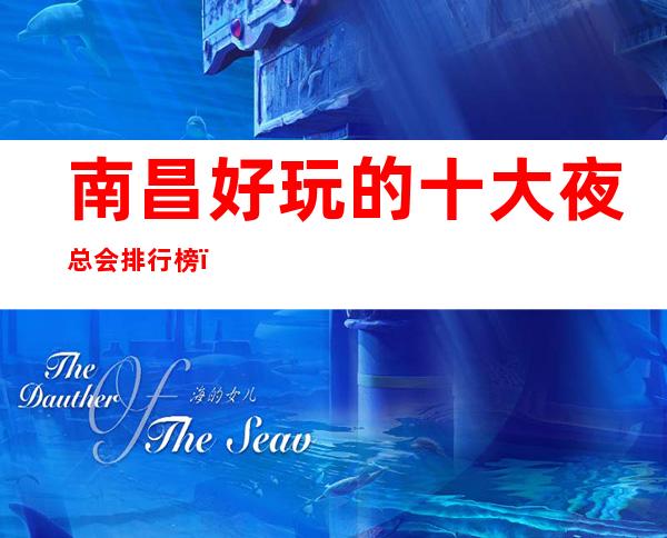 南昌好玩的十大夜总会排行榜,有了这篇文章不会踩空