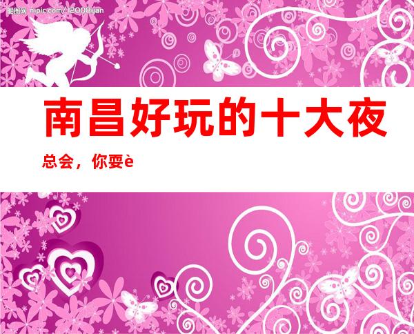 南昌好玩的十大夜总会,你耍过几家