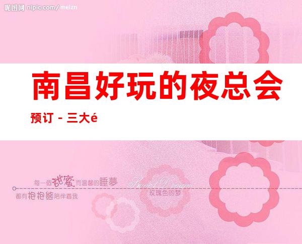 南昌好玩的夜总会预订-三大高档夜总会预定 – 南昌青山湖商务KTV