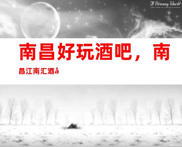 南昌好玩酒吧,南昌江南汇酒吧在东湖区福州路281号