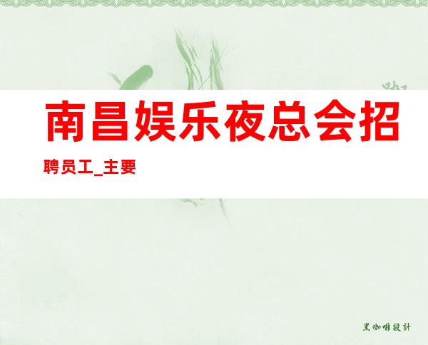 南昌娱乐夜总会招聘员工_主要是_无押金/无费用