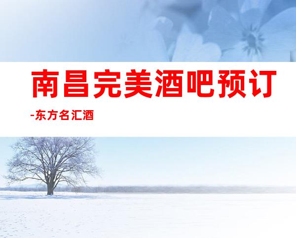 南昌完美酒吧预订-东方名汇酒吧卡座预订攻略-好玩点