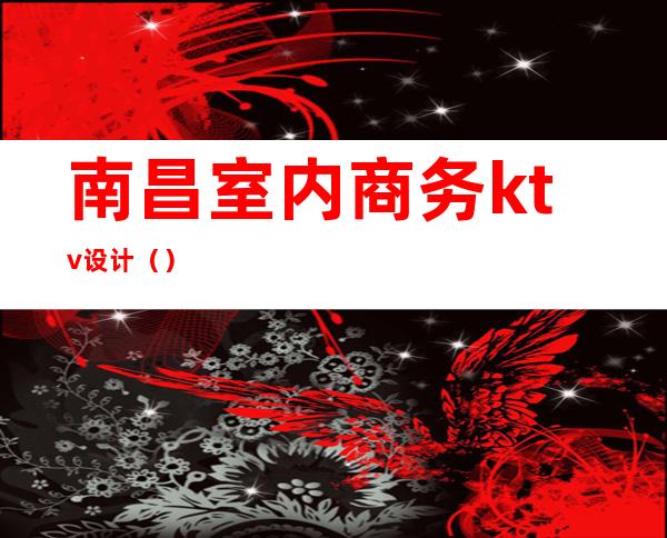 南昌室内商务ktv设计（）
