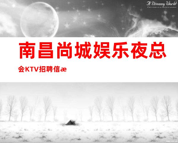 南昌尚城娱乐夜总会KTV招聘信息-场所大量缺人中