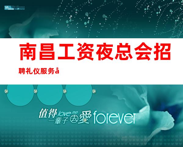 南昌工资夜总会招聘礼仪服务员女孩无任何费用