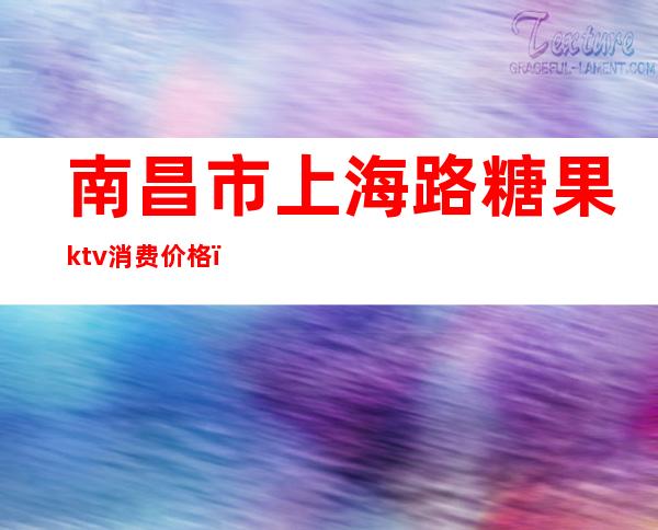 南昌市上海路糖果ktv消费价格()
