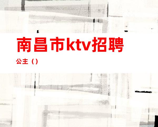 南昌市ktv招聘公主()