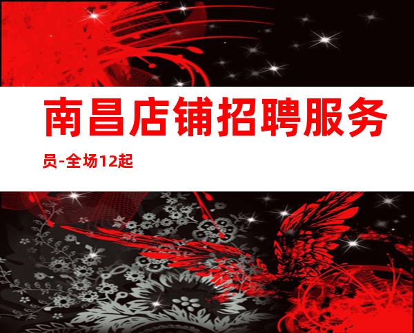 南昌店铺招聘服务员-全场12起