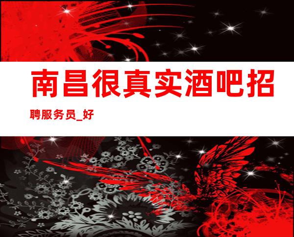 南昌很真实酒吧招聘服务员_好做静吧说话要大度出手