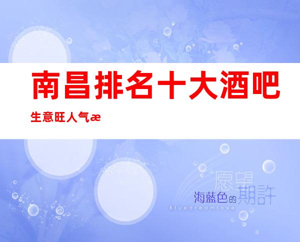 南昌排名十大酒吧生意旺人气旺,每天都热闹无比