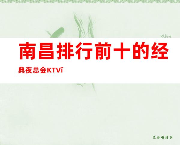 南昌排行前十的经典夜总会KTV,南昌花样年华KTV非常好玩