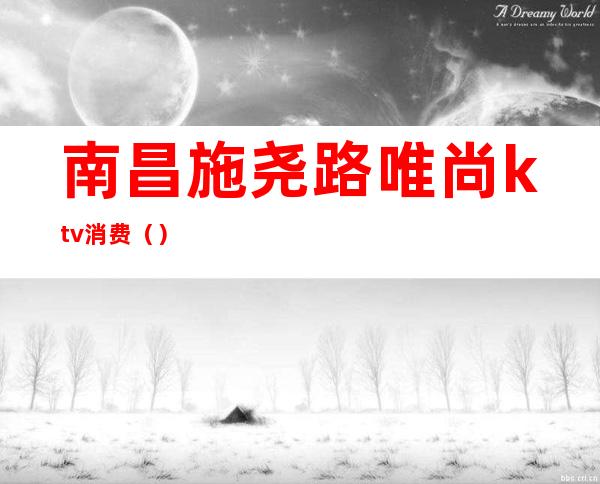 南昌施尧路唯尚ktv消费()