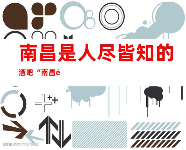 南昌是人尽皆知的酒吧“南昌鼎弘国际酒吧”