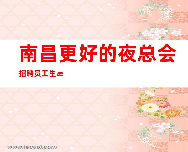 南昌更好的夜总会招聘员工生意稳定不担心没班上