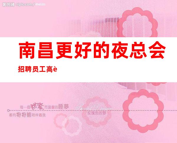 南昌更好的夜总会招聘员工高薪直招缺人！