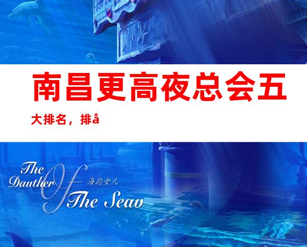 南昌更高夜总会五大排名，排名前五的时尚高档KTV