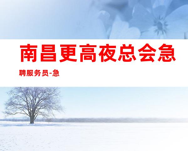 南昌更高夜总会急聘服务员-急聘11-2O