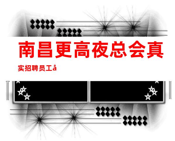 南昌更高夜总会真实招聘员工工资
