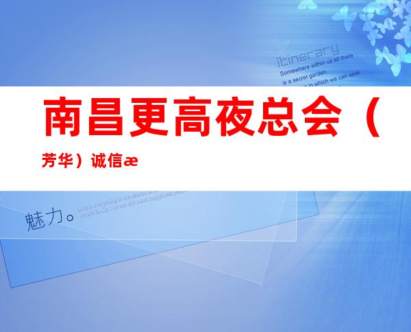南昌更高夜总会（芳华）诚信招聘上班服务员=免费住宿=祝你梦想成