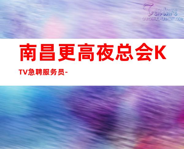 南昌更高夜总会KTV急聘服务员-等到最后一个女孩下班