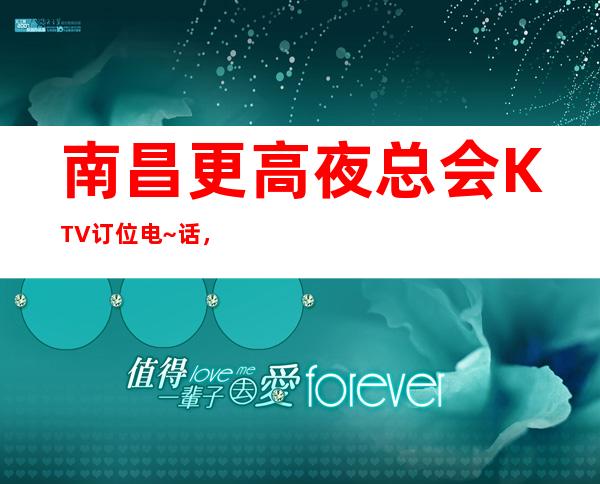 南昌更高夜总会KTV订位电~话,南昌首席国际KTV环境特好