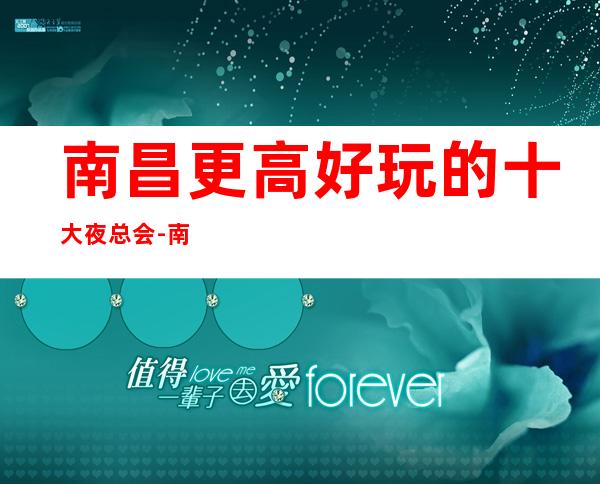 南昌更高好玩的十大夜总会-南昌排行前十大型KTV