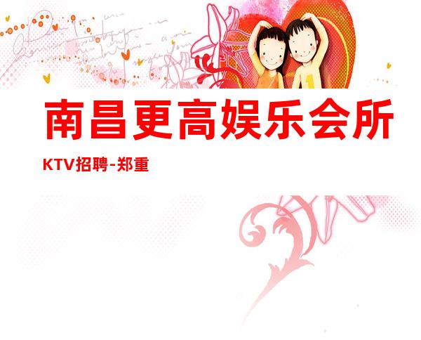 南昌更高娱乐会所KTV招聘-郑重承诺包赚