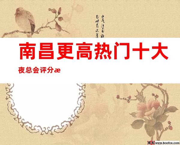 南昌更高热门十大夜总会评分排名榜