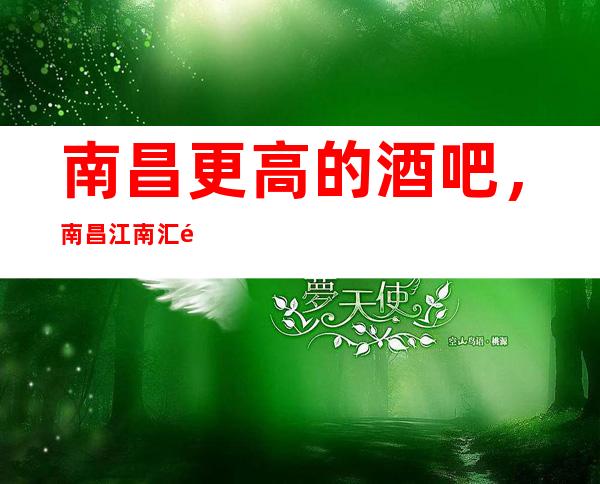 南昌更高的酒吧,南昌江南汇酒吧怎么样?