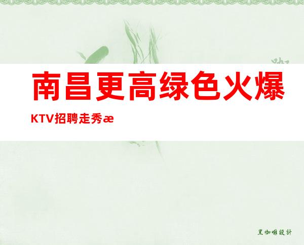 南昌更高绿色火爆KTV招聘走秀服务员