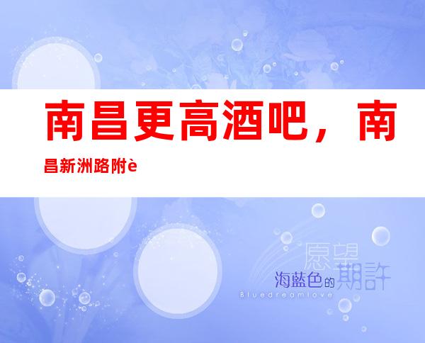 南昌更高酒吧,南昌新洲路附近国会酒吧俱乐部高档好玩