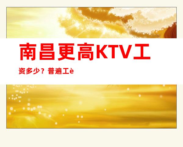 南昌更高KTV工资多少？普遍工资-