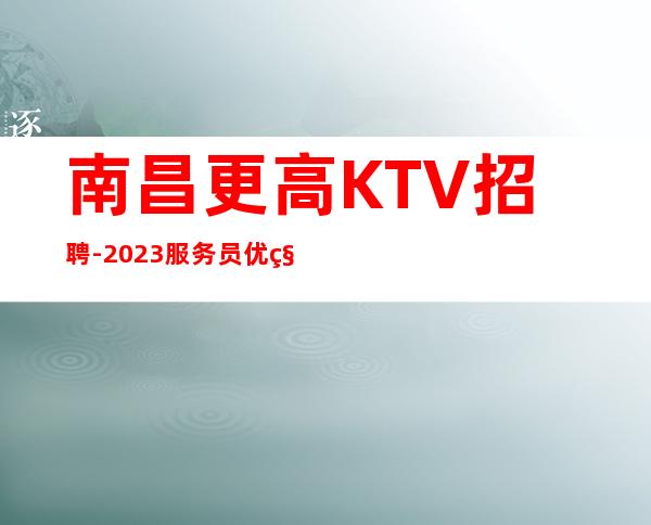 南昌更高KTV招聘-2023服务员优秀人才招募中