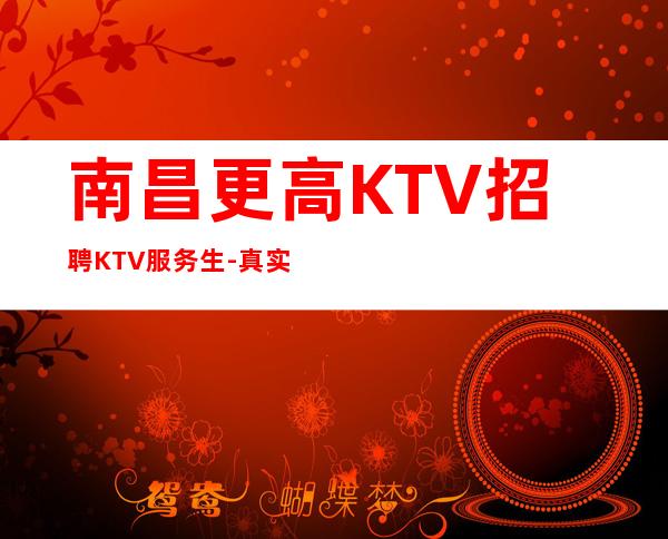 南昌更高KTV招聘KTV服务生-真实包住宿