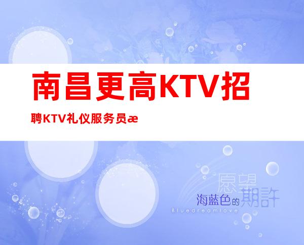 南昌更高KTV招聘KTV礼仪服务员无ic卡