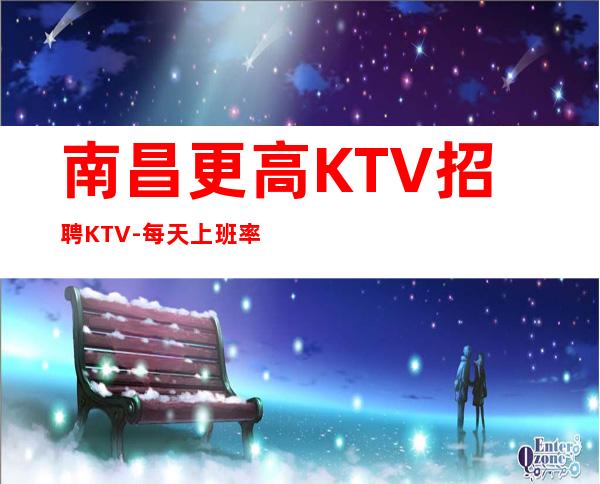 南昌更高KTV招聘KTV-每天%上班率