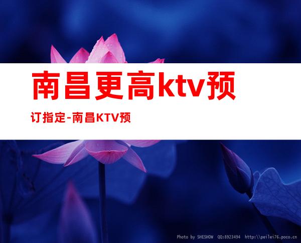 南昌更高ktv预订指定-南昌KTV预订介绍-接待地