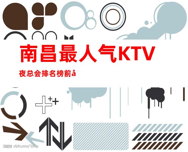 南昌最人气KTV夜总会排名榜前十之一