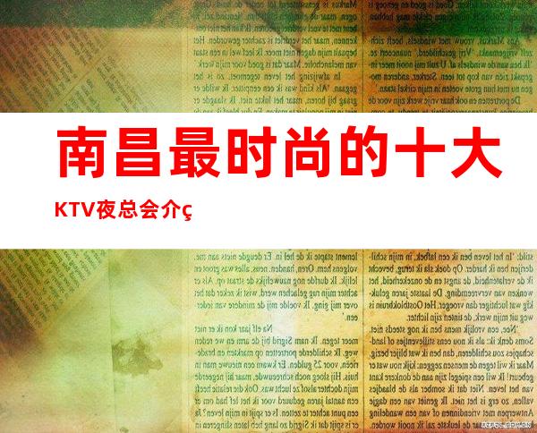 南昌最时尚的十大KTV夜总会介绍,提前预订打8折优惠