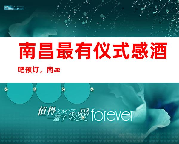 南昌最有仪式感酒吧预订,南昌十大酒吧场所排名接待隆重