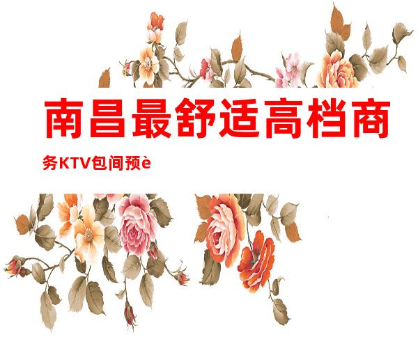 南昌最舒适高档商务KTV包间预订,南昌排名前十KTV会所