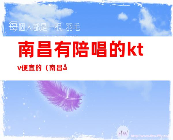 南昌有陪唱的ktv便宜的(南昌哪家ktv有陪酒)