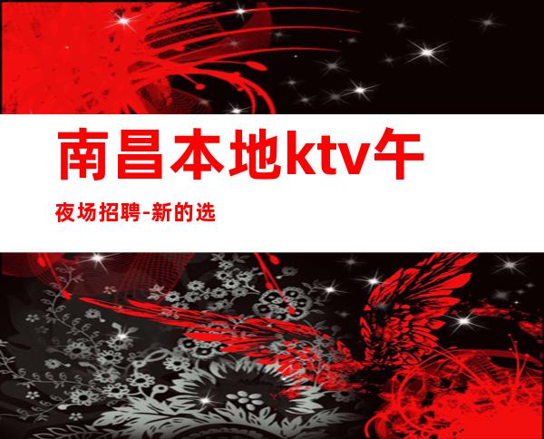 南昌本地ktv午夜场招聘-新的选择新的开始