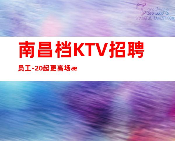南昌档KTV招聘员工-20起更高场所站得高飞得远