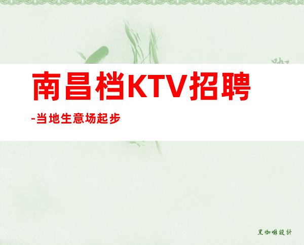 南昌档KTV招聘-当地生意场起步