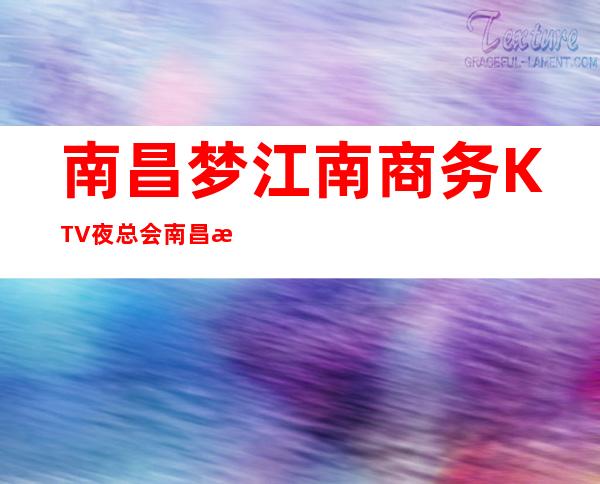 南昌梦江南商务KTV夜总会/南昌时尚更高KTV会所订房网
