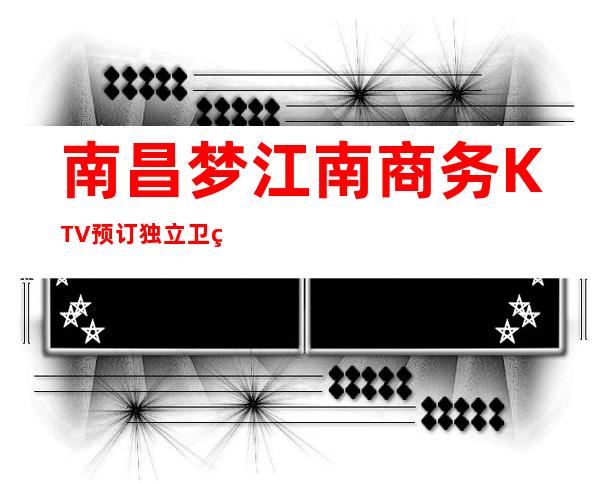 南昌梦江南商务KTV预订 独立卫生间 精彩服务员表演