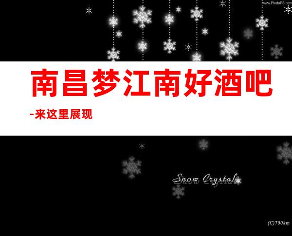 南昌梦江南好酒吧-来这里展现你的魅力,证明你的实力