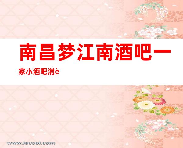 南昌梦江南酒吧一家小酒吧消费价格预览
